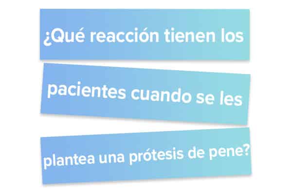 Qué reacción tienen los pacientes cuando se les plantea una prótesis de pene